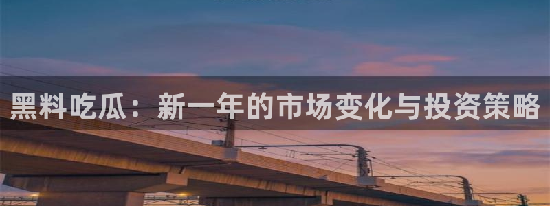 吃瓜爆料黑料:黑料吃瓜:新一年的市场变化与投资策略