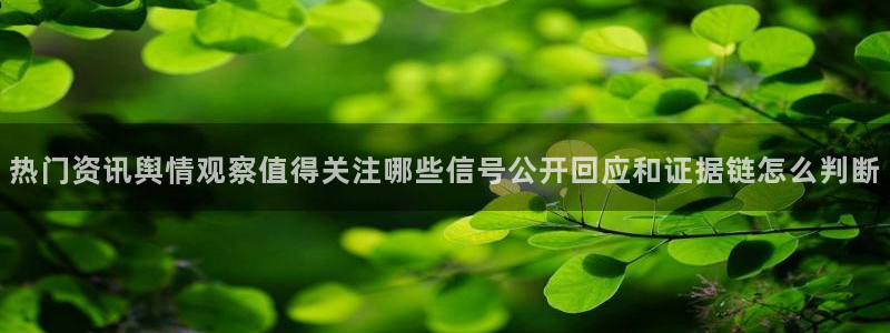 51吃瓜网app:热门资讯舆情观察值得关注哪些信号公开回应和证据链怎么判断