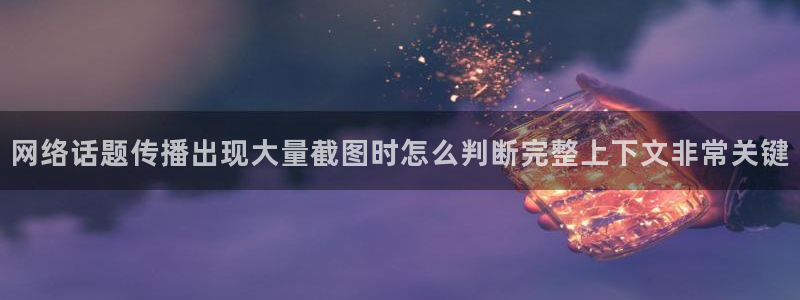网曝热门吃瓜事件合集：网络话题传播出现大量截图时怎么判断完整上下文非常关键