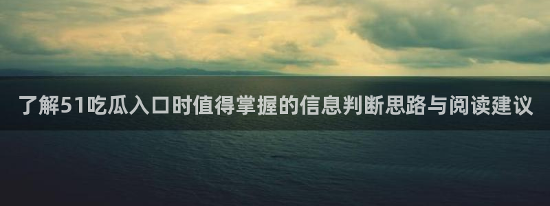 吃瓜黑料网站:了解51吃瓜入口时值得掌握的信息判断思路与阅读建议