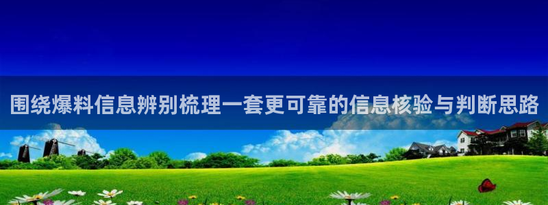 吃瓜盟主:围绕爆料信息辨别梳理一套更可靠的信息核验与判断思路